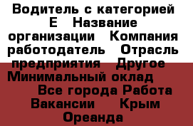 Водитель с категорией Е › Название организации ­ Компания-работодатель › Отрасль предприятия ­ Другое › Минимальный оклад ­ 30 000 - Все города Работа » Вакансии   . Крым,Ореанда